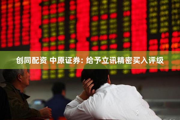 创同配资 中原证券: 给予立讯精密买入评级