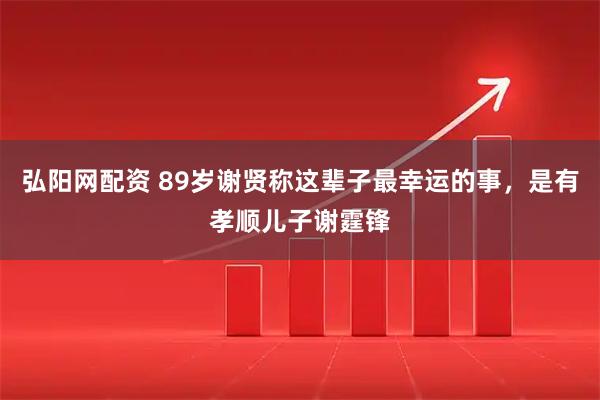 弘阳网配资 89岁谢贤称这辈子最幸运的事，是有孝顺儿子谢霆锋