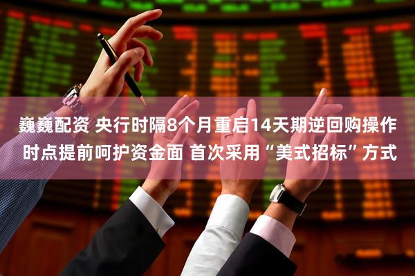 巍巍配资 央行时隔8个月重启14天期逆回购操作 时点提前呵护资金面 首次采用“美式招标”方式