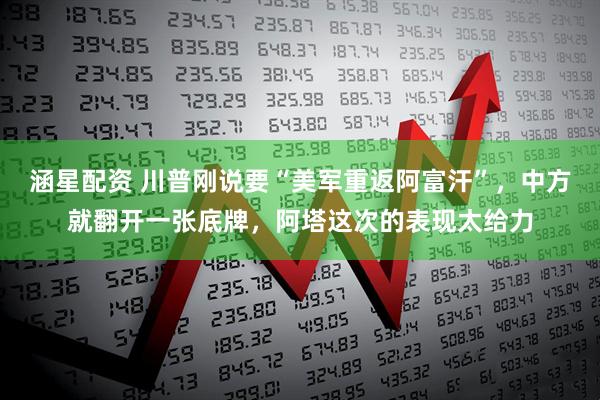 涵星配资 川普刚说要“美军重返阿富汗”，中方就翻开一张底牌，阿塔这次的表现太给力