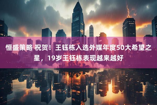 恒盛策略 祝贺！王钰栋入选外媒年度50大希望之星，19岁王钰栋表现越来越好